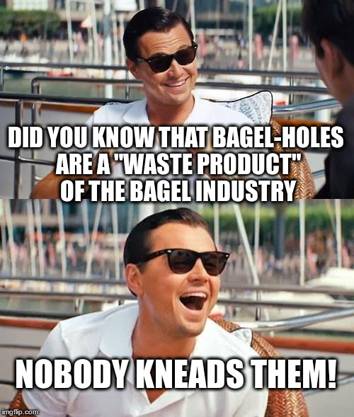 Bagel Holes | DID YOU KNOW THAT BAGEL-HOLES ARE A "WASTE PRODUCT" OF THE BAGEL INDUSTRY; NOBODY KNEADS THEM! | image tagged in memes,leonardo dicaprio wolf of wall street,bagels | made w/ Imgflip meme maker