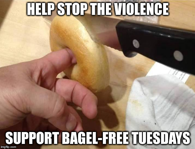 Bagel-free Tuesdays | HELP STOP THE VIOLENCE; SUPPORT BAGEL-FREE TUESDAYS | image tagged in bagel,knife,finger | made w/ Imgflip meme maker