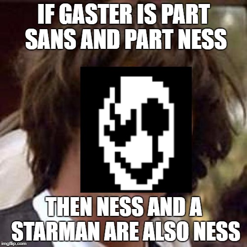 Respect All Gaster Theorys Equally | IF GASTER IS PART SANS AND PART NESS; THEN NESS AND A STARMAN ARE ALSO NESS | image tagged in memes,conspiracy keanu,wd gaster,game theory,gaster | made w/ Imgflip meme maker