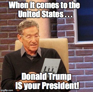 Maury Lie Detector | When it comes to the United States . . . Donald Trump IS your President! | image tagged in memes,maury lie detector,trump | made w/ Imgflip meme maker