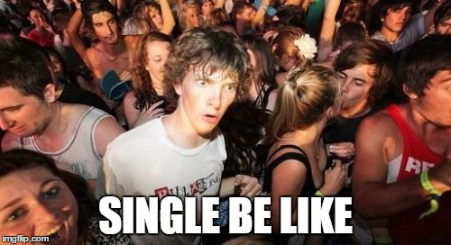 Sudden Clarity Clarence | SINGLE BE LIKE | image tagged in memes,sudden clarity clarence | made w/ Imgflip meme maker