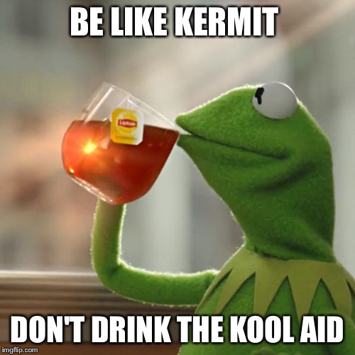But That's None Of My Business | BE LIKE KERMIT; DON'T DRINK THE KOOL AID | image tagged in memes,but thats none of my business,kermit the frog | made w/ Imgflip meme maker