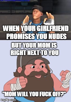 WHEN YOUR GIRLFRIEND PROMISES YOU NUDES BUT YOUR MOM IS RIGHT NEXT TO YOU "MOM WILL YOU F**K OFF?" | made w/ Imgflip meme maker