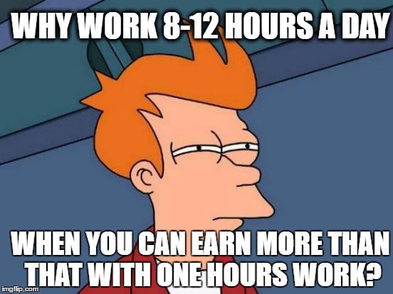 Futurama Fry | WHY WORK 8-12 HOURS A DAY; WHEN YOU CAN EARN MORE THAN THAT WITH ONE HOURS WORK? | image tagged in memes,futurama fry | made w/ Imgflip meme maker