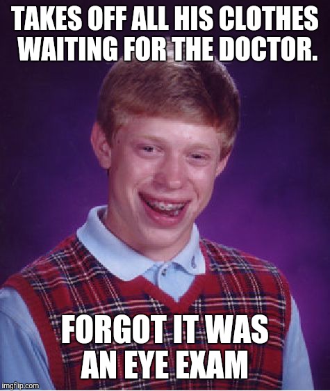 Bad Luck Brian Meme | TAKES OFF ALL HIS CLOTHES WAITING FOR THE DOCTOR. FORGOT IT WAS AN EYE EXAM | image tagged in memes,bad luck brian | made w/ Imgflip meme maker