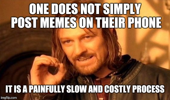 One Does Not Simply Meme | ONE DOES NOT SIMPLY POST MEMES ON THEIR PHONE IT IS A PAINFULLY SLOW AND COSTLY PROCESS | image tagged in memes,one does not simply | made w/ Imgflip meme maker