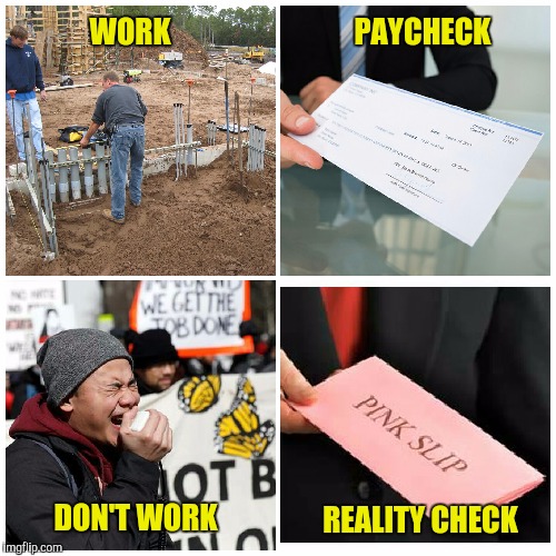 It's really not a very difficult concept | PAYCHECK; WORK; REALITY CHECK; DON'T WORK | image tagged in work,paycheck,pink slip | made w/ Imgflip meme maker