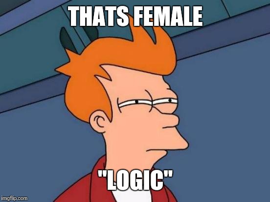 Futurama Fry Meme | THATS FEMALE "LOGIC" | image tagged in memes,futurama fry | made w/ Imgflip meme maker