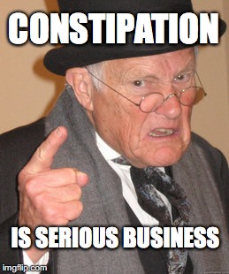 Back In My Day Meme | CONSTIPATION; IS SERIOUS BUSINESS | image tagged in memes,back in my day,constipation | made w/ Imgflip meme maker