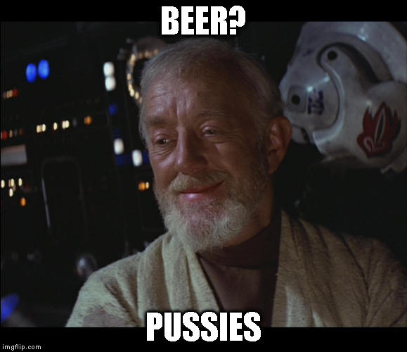 Star Wars Obi Wan High | BEER? PUSSIES | image tagged in star wars obi wan high | made w/ Imgflip meme maker