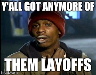 Y'all Got Any More Of That Meme | Y'ALL GOT ANYMORE OF; THEM LAYOFFS | image tagged in memes,yall got any more of | made w/ Imgflip meme maker