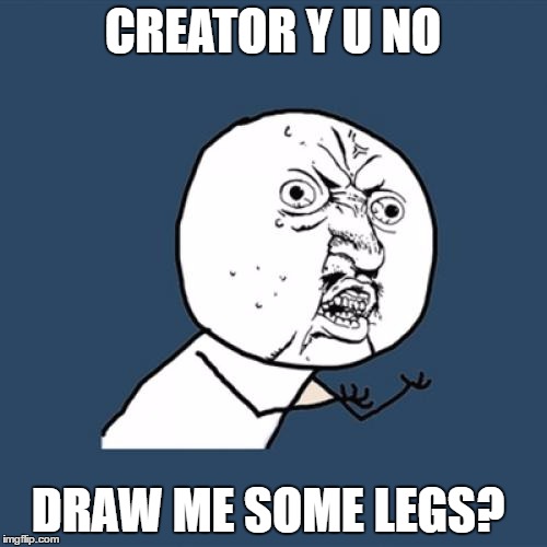 Y U No Meme | CREATOR Y U NO DRAW ME SOME LEGS? | image tagged in memes,y u no | made w/ Imgflip meme maker