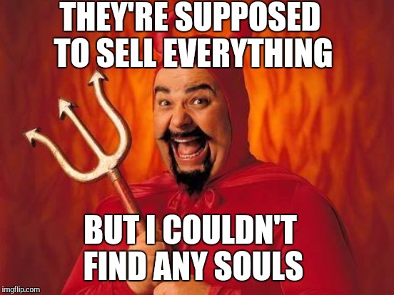THEY'RE SUPPOSED TO SELL EVERYTHING BUT I COULDN'T FIND ANY SOULS | made w/ Imgflip meme maker