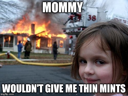 Disaster Girl Meme | MOMMY; WOULDN'T GIVE ME THIN MINTS | image tagged in memes,disaster girl | made w/ Imgflip meme maker