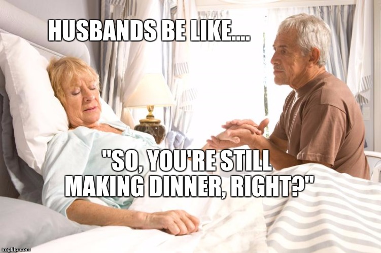 Husbands Be Like... | HUSBANDS BE LIKE.... "SO, YOU'RE STILL MAKING DINNER, RIGHT?" | image tagged in husbands,housework,funny | made w/ Imgflip meme maker