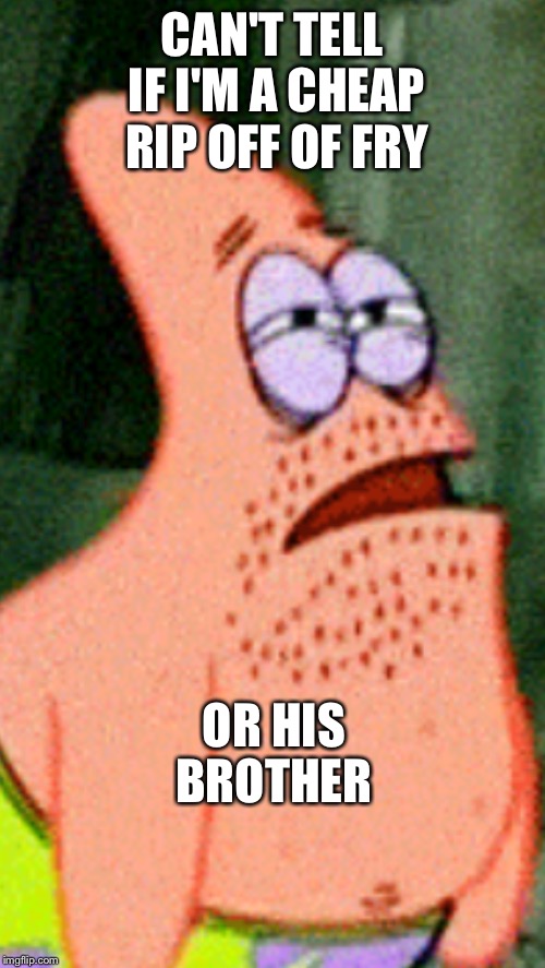 Futurama Fry Patrick | CAN'T TELL IF I'M A CHEAP RIP OFF OF FRY; OR HIS BROTHER | image tagged in spongebob squarepants,futurama fry,patrick star | made w/ Imgflip meme maker