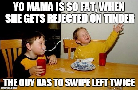 Yo fat mama is on Tinder | YO MAMA IS SO FAT, WHEN SHE GETS REJECTED ON TINDER; THE GUY HAS TO SWIPE LEFT TWICE | image tagged in memes,yo mamas so fat,fat woman,funny memes | made w/ Imgflip meme maker