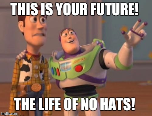 X, X Everywhere | THIS IS YOUR FUTURE! THE LIFE OF NO HATS! | image tagged in memes,x x everywhere | made w/ Imgflip meme maker