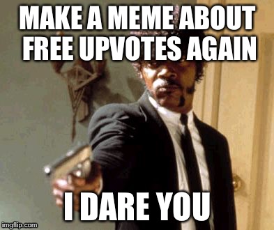 Say That Again I Dare You Meme | MAKE A MEME ABOUT FREE UPVOTES AGAIN; I DARE YOU | image tagged in memes,say that again i dare you | made w/ Imgflip meme maker