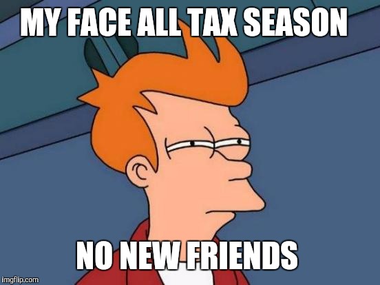 Futurama Fry Meme | MY FACE ALL TAX SEASON; NO NEW FRIENDS | image tagged in memes,futurama fry | made w/ Imgflip meme maker