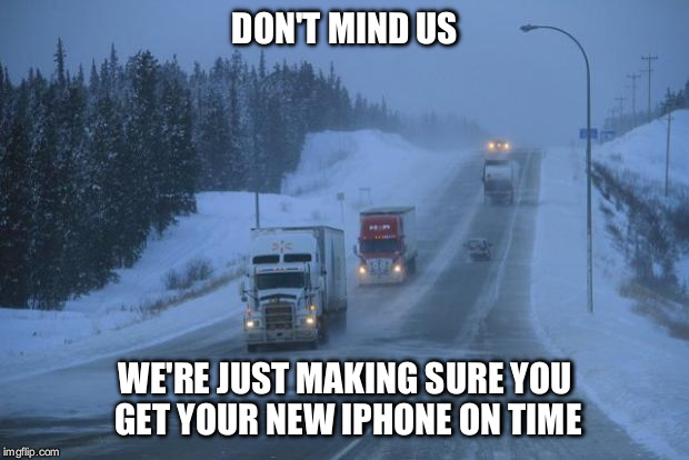 Respect truckers. They do the hard stuff, so you can sit around and make memes.  | DON'T MIND US; WE'RE JUST MAKING SURE YOU GET YOUR NEW IPHONE ON TIME | image tagged in give trucks room,memes,trucker | made w/ Imgflip meme maker