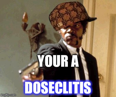 Say That Again I Dare You Meme | YOUR A; DOSECLITIS | image tagged in memes,say that again i dare you,scumbag | made w/ Imgflip meme maker