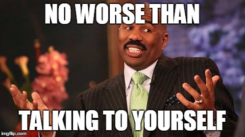 Steve Harvey Meme | NO WORSE THAN TALKING TO YOURSELF | image tagged in memes,steve harvey | made w/ Imgflip meme maker