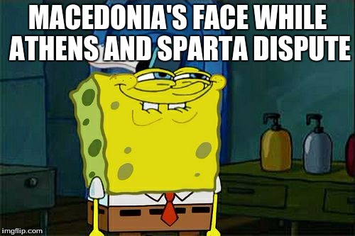 Don't You Squidward | MACEDONIA'S FACE WHILE ATHENS AND SPARTA DISPUTE | image tagged in memes,dont you squidward | made w/ Imgflip meme maker