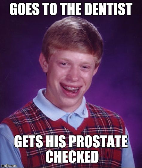 Open Wide! | GOES TO THE DENTIST GETS HIS PROSTATE CHECKED | image tagged in memes,bad luck brian,proctologist,prostate exam,dentist | made w/ Imgflip meme maker