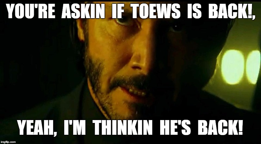 Chicago Blackhawks John Wick | YOU'RE  ASKIN  IF  TOEWS  IS  BACK!, YEAH,  I'M  THINKIN  HE'S  BACK! | image tagged in toews,back | made w/ Imgflip meme maker