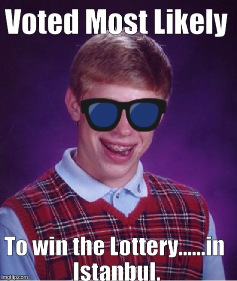 Bad Luck Brian Meme | Voted Most Likely; 🕶; To win the Lottery......in Istanbul. | image tagged in memes,bad luck brian | made w/ Imgflip meme maker