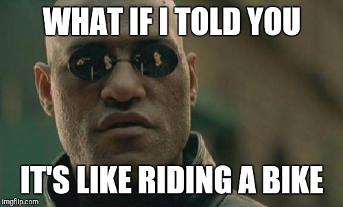 Matrix Morpheus Meme | WHAT IF I TOLD YOU IT'S LIKE RIDING A BIKE | image tagged in memes,matrix morpheus | made w/ Imgflip meme maker