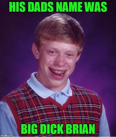 Bad Luck Brian Meme | HIS DADS NAME WAS BIG DICK BRIAN | image tagged in memes,bad luck brian | made w/ Imgflip meme maker