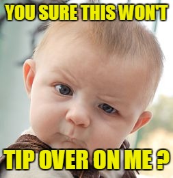 Skeptical Baby Meme | YOU SURE THIS WON'T TIP OVER ON ME ? | image tagged in memes,skeptical baby | made w/ Imgflip meme maker