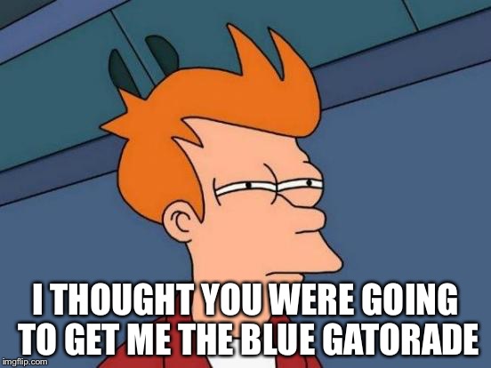 When someone gets u the wrong Gatorade u be like | I THOUGHT YOU WERE GOING TO GET ME THE BLUE GATORADE | image tagged in memes,futurama fry | made w/ Imgflip meme maker