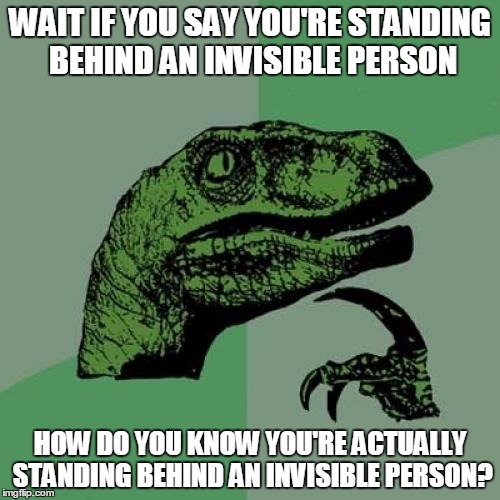 Philosoraptor | WAIT IF YOU SAY YOU'RE STANDING BEHIND AN INVISIBLE PERSON; HOW DO YOU KNOW YOU'RE ACTUALLY STANDING BEHIND AN INVISIBLE PERSON? | image tagged in memes,philosoraptor | made w/ Imgflip meme maker