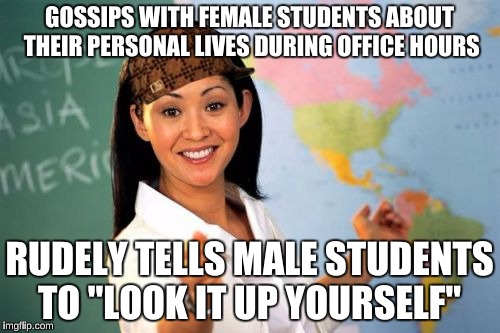 GOSSIPS WITH FEMALE STUDENTS ABOUT THEIR PERSONAL LIVES DURING OFFICE HOURS RUDELY TELLS MALE STUDENTS TO "LOOK IT UP YOURSELF" | made w/ Imgflip meme maker