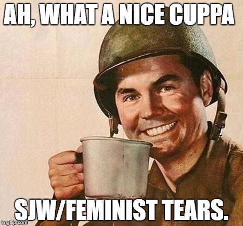 Cup of | AH, WHAT A NICE CUPPA; SJW/FEMINIST TEARS. | image tagged in cup of | made w/ Imgflip meme maker