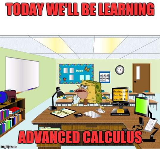 Caveman Spongebob in School | TODAY WE'LL BE LEARNING; ADVANCED CALCULUS | image tagged in caveman spongebob in school | made w/ Imgflip meme maker