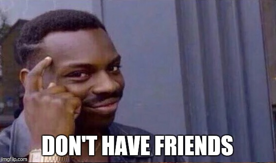 DON'T HAVE FRIENDS | made w/ Imgflip meme maker