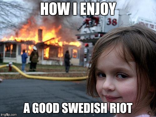 Disaster Girl | HOW I ENJOY; A GOOD SWEDISH RIOT | image tagged in memes,disaster girl | made w/ Imgflip meme maker