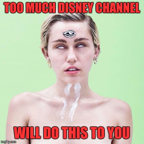 Mystic Miley | TOO MUCH DISNEY CHANNEL; WILL DO THIS TO YOU | image tagged in mystic miley | made w/ Imgflip meme maker