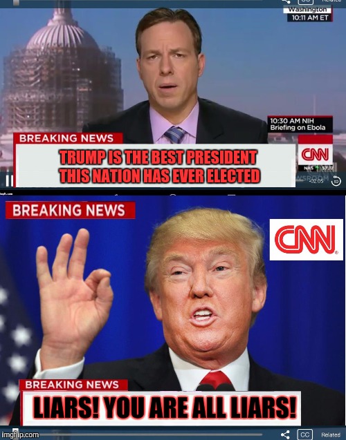 Trump says CNN lies! |  TRUMP IS THE BEST PRESIDENT THIS NATION HAS EVER ELECTED; LIARS! YOU ARE ALL LIARS! | image tagged in cnn spins trump news,cnn breaking news template,fake news,trump gona hate,lol so funny,breaking news | made w/ Imgflip meme maker