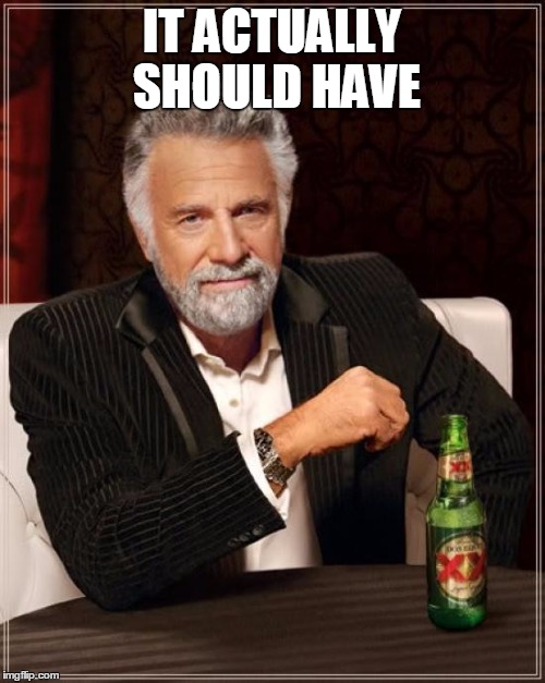 The Most Interesting Man In The World Meme | IT ACTUALLY SHOULD HAVE | image tagged in memes,the most interesting man in the world | made w/ Imgflip meme maker