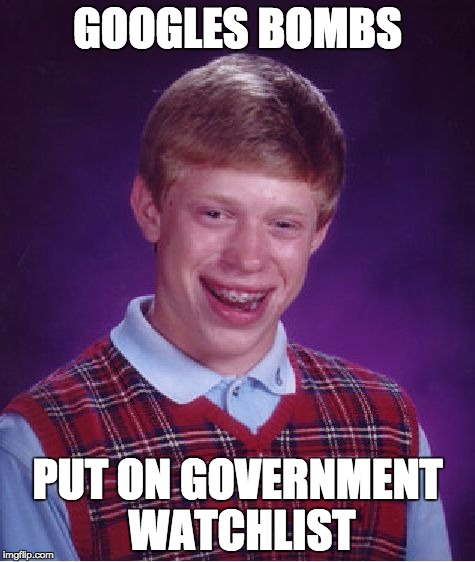 Bad Luck Brian Meme | GOOGLES BOMBS; PUT ON GOVERNMENT WATCHLIST | image tagged in memes,bad luck brian | made w/ Imgflip meme maker