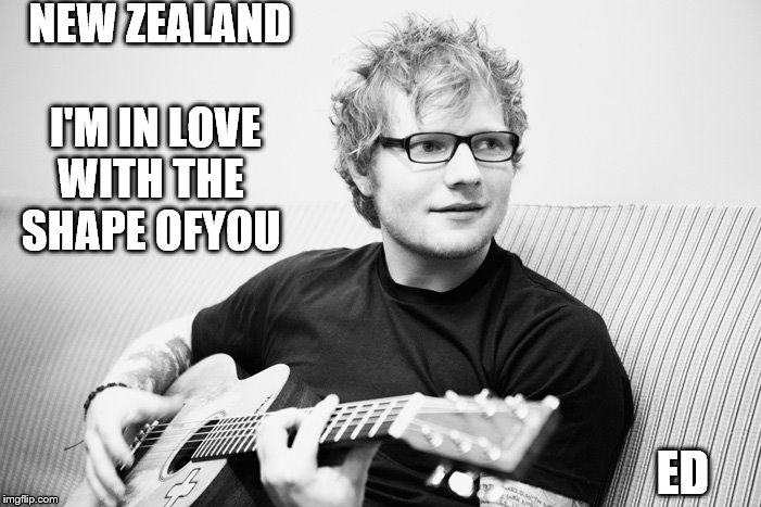 NEW ZEALAND     I'M IN LOVE WITH THE SHAPE OFYOU; ED | image tagged in ed | made w/ Imgflip meme maker