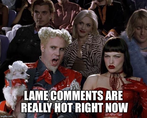 Mugatu So Hot Right Now Meme | LAME COMMENTS ARE REALLY HOT RIGHT NOW | image tagged in memes,mugatu so hot right now | made w/ Imgflip meme maker