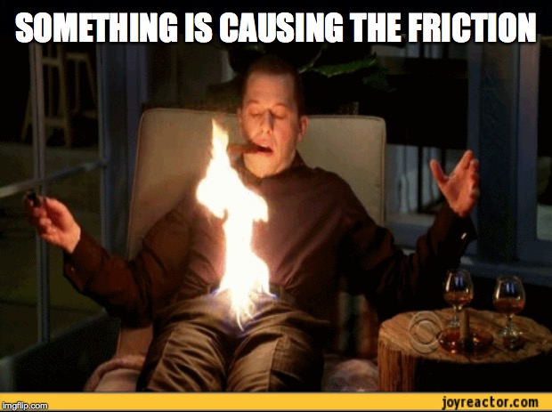 SOMETHING IS CAUSING THE FRICTION | made w/ Imgflip meme maker