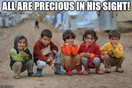 refugee children | ALL ARE PRECIOUS IN HIS SIGHT! | image tagged in refugee children | made w/ Imgflip meme maker