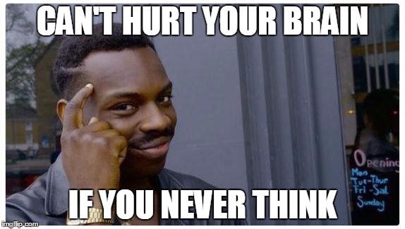 roll safe | CAN'T HURT YOUR BRAIN; IF YOU NEVER THINK | image tagged in roll safe | made w/ Imgflip meme maker